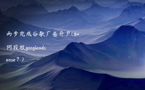 两步完成谷歌广告开户(如何投放googleadsense？)