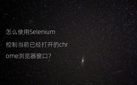 怎么使用Selenium控制当前已经打开的chrome浏览器窗口？