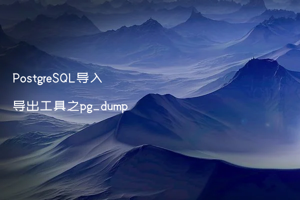 PostgreSQL导入导出工具之pg_dump