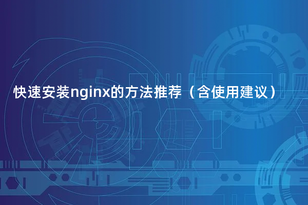 快速安装nginx的方法推荐（含使用建议）