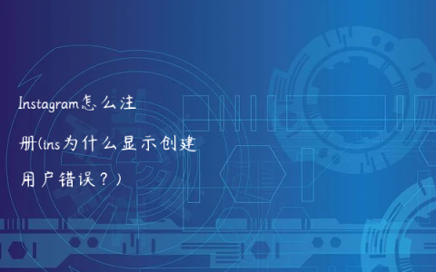 Instagram怎么注册(ins为什么显示创建用户错误？)