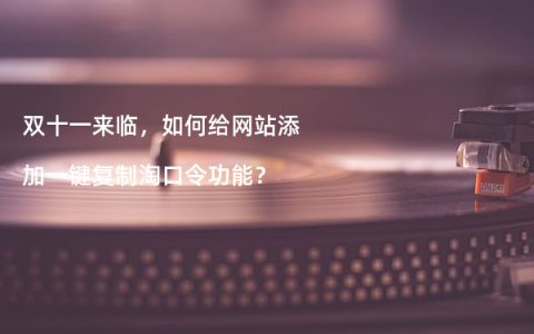 双十一来临，如何给网站添加一键复制淘口令功能？