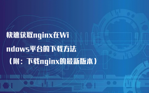 快速获取nginx在Windows平台的下载方法（附：下载nginx的最新版本）