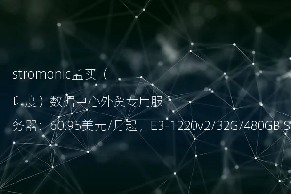 stromonic孟买（印度）数据中心外贸专用服务器：60.95美元/月起，E3-1220v2/32G/480GB SSD/10TB流量/100Mbps带宽/免费DDOS防御