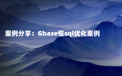 案例分享：Gbase慢sql优化案例