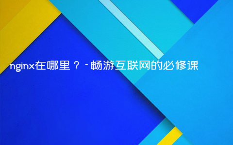 nginx在哪里？-畅游互联网的必修课