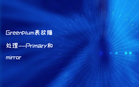 Greenplum表故障处理–Primary和mirror