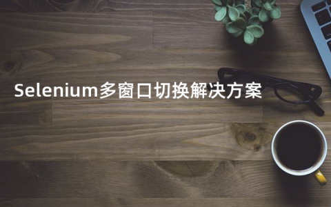 Selenium多窗口切换解决方案