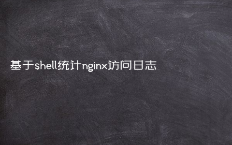 基于shell统计nginx访问日志