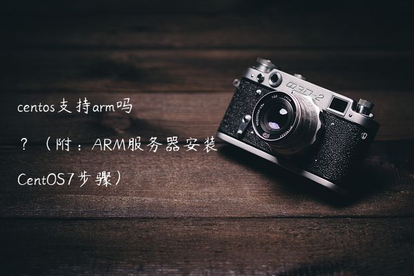 centos支持arm吗?(附:ARM服务器安装CentOS7步骤)