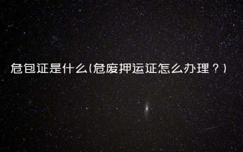危包证是什么(危废押运证怎么办理？)