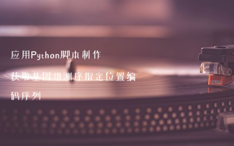 应用Python脚本制作获取基因组测序指定位置编码序列