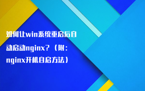 如何让win系统重启后自动启动nginx？（附：nginx开机自启方法）