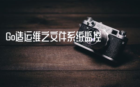 Go造运维之文件系统监控