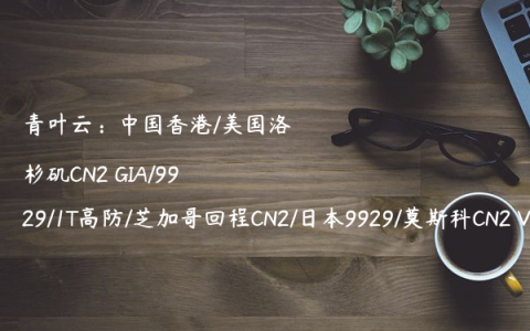 青叶云：中国香港/美国洛杉矶CN2 GIA/9929/1T高防/芝加哥回程CN2/日本9929/莫斯科CN2 VPS，66元/月起