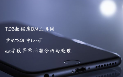TiDB数据库DM工具同步MYSQL中LongText字段异常问题分析与处理