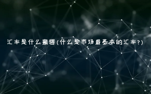 汇率是什么意思(什么是市场最基本的汇率？)