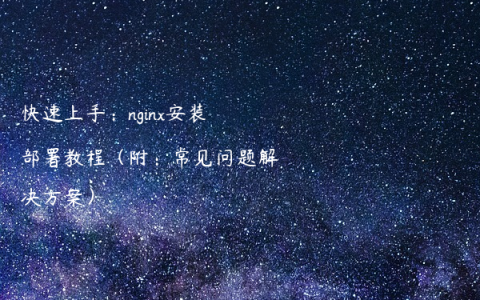 快速上手：nginx安装部署教程（附：常见问题解决方案）