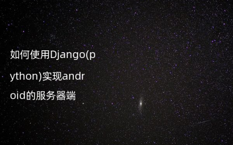 如何使用Django(python)实现android的服务器端