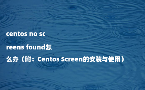 centos no screens found怎么办（附：Centos Screen的安装与使用）
