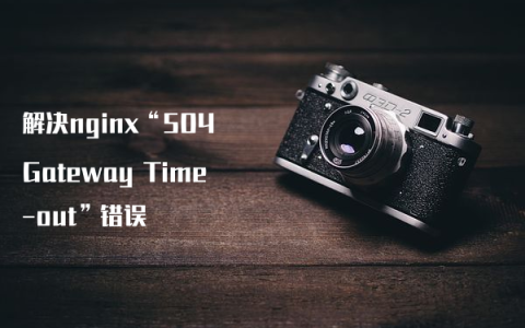 解决nginx“504 Gateway Time-out”错误