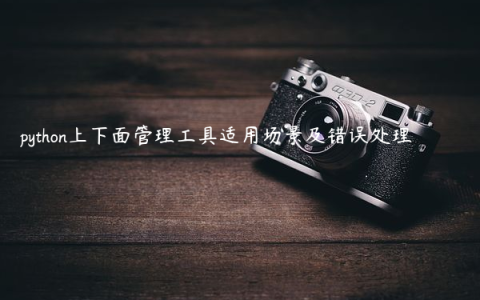 python上下面管理工具适用场景及错误处理