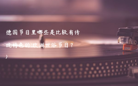 德国节日里哪些是比较有传统特色的(欧洲世俗节日？)
