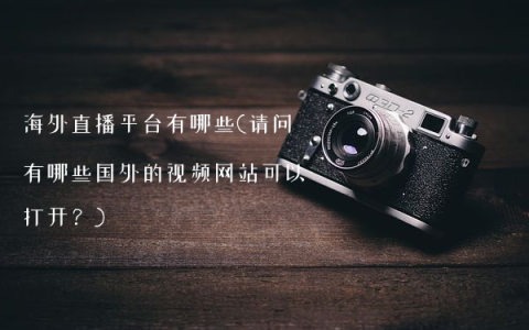 海外直播平台有哪些(请问有哪些国外的视频网站可以打开？)