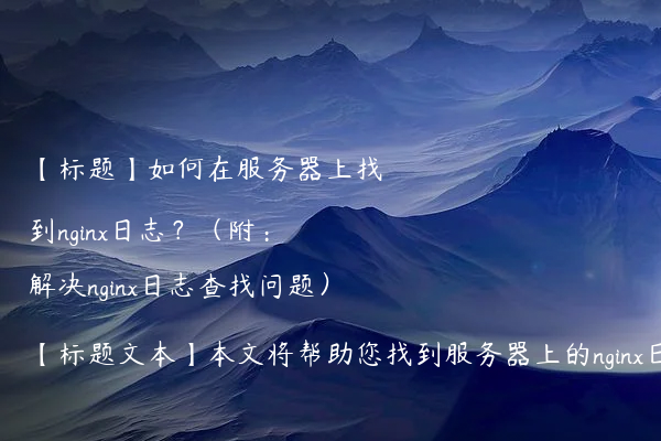 【标题】如何在服务器上找到nginx日志？（附：解决nginx日志查找问题）【标题文本】本文将帮助您找到服务器上的nginx日志文件，并提供解决nginx日志查找问题的方法，让您更好地了解服务器日志管理。无需再花费大量时间在寻找日志文件上，让您可以及时定位问题。