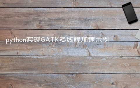 python实现GATK多线程加速示例