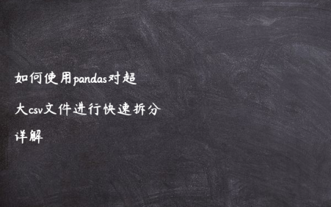 如何使用pandas对超大csv文件进行快速拆分详解