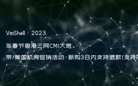 VmShell：2023年春节香港三网CMI大宽带/美国机房促销活动-新购3日内支持退款(支持PayPal)