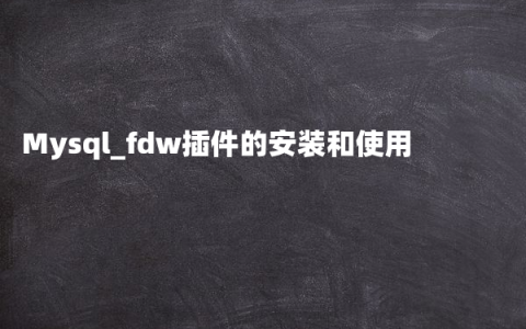 Mysql_fdw插件的安装和使用